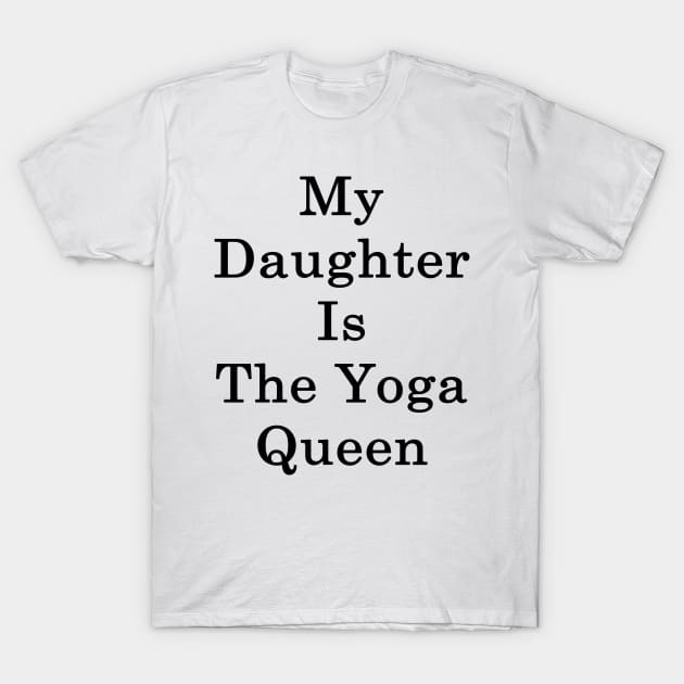 My Daughter Is The Yoga Queen T-Shirt by supernova23